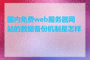 国内免费web服务器网站的数据备份机制是怎样的