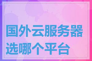 国外云服务器选哪个平台好