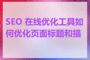 SEO 在线优化工具如何优化页面标题和描述
