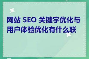 网站 SEO 关键字优化与用户体验优化有什么联系