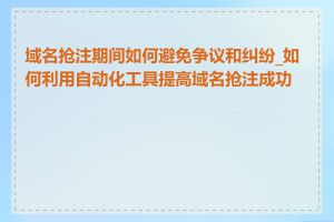 域名抢注期间如何避免争议和纠纷_如何利用自动化工具提高域名抢注成功率