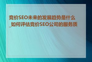 竞价SEO未来的发展趋势是什么_如何评估竞价SEO公司的服务质量