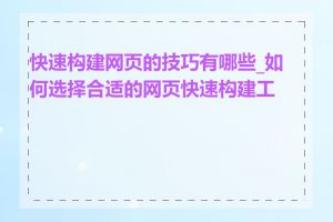 快速构建网页的技巧有哪些_如何选择合适的网页快速构建工具
