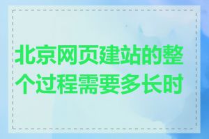 北京网页建站的整个过程需要多长时间