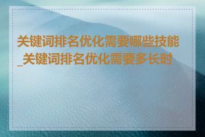 关键词排名优化需要哪些技能_关键词排名优化需要多长时间