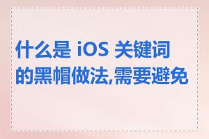 什么是 iOS 关键词的黑帽做法,需要避免吗