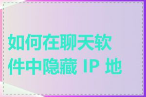如何在聊天软件中隐藏 IP 地址