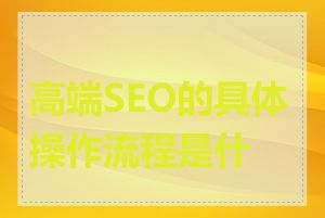 高端SEO的具体操作流程是什么