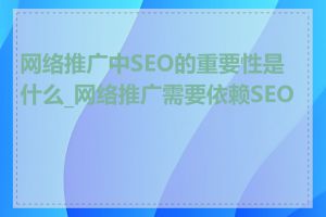 网络推广中SEO的重要性是什么_网络推广需要依赖SEO吗