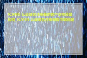 ICANN 认证域名注册商的客户支持质量如何_ICANN 认证域名注册商提供哪些服务
