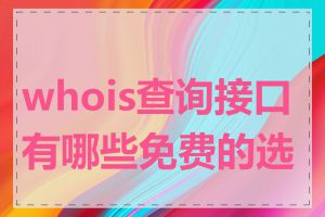 whois查询接口有哪些免费的选择