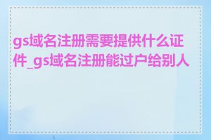 gs域名注册需要提供什么证件_gs域名注册能过户给别人吗