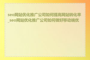 seo网站优化推广公司如何提高网站转化率_seo网站优化推广公司如何做好移动端优化