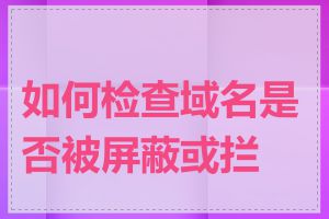 如何检查域名是否被屏蔽或拦截