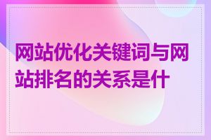 网站优化关键词与网站排名的关系是什么