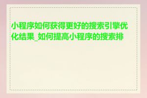 小程序如何获得更好的搜索引擎优化结果_如何提高小程序的搜索排名