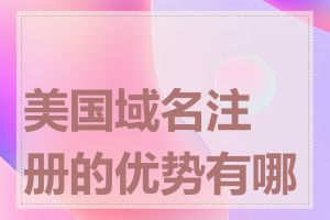 美国域名注册的优势有哪些