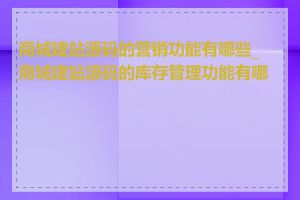商城建站源码的营销功能有哪些_商城建站源码的库存管理功能有哪些