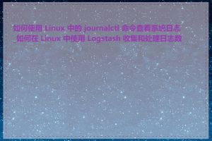 如何使用 Linux 中的 journalctl 命令查看系统日志_如何在 Linux 中使用 Logstash 收集和处理日志数据