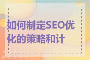 如何制定SEO优化的策略和计划