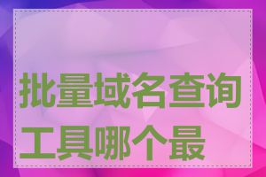 批量域名查询工具哪个最好