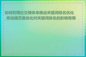 如何利用社交媒体来推动关键词排名优化_移动端页面优化对关键词排名的影响有哪些