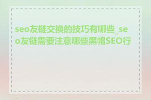 seo友链交换的技巧有哪些_seo友链需要注意哪些黑帽SEO行为