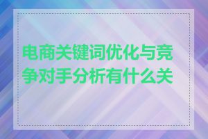 电商关键词优化与竞争对手分析有什么关系