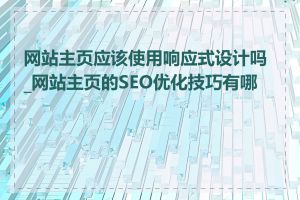 网站主页应该使用响应式设计吗_网站主页的SEO优化技巧有哪些