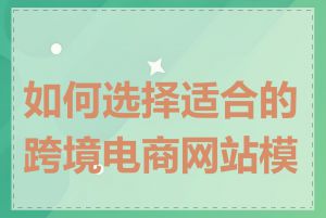 如何选择适合的跨境电商网站模板