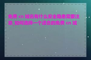 免费 cn 域名有什么安全隐患需要注意_如何选择一个适合的免费 cn 域名