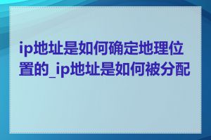ip地址是如何确定地理位置的_ip地址是如何被分配的