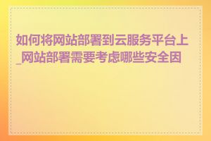 如何将网站部署到云服务平台上_网站部署需要考虑哪些安全因素