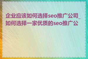 企业应该如何选择seo推广公司_如何选择一家优质的seo推广公司