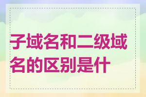 子域名和二级域名的区别是什么