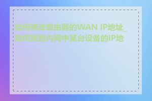 如何修改路由器的WAN IP地址_如何找到内网中某台设备的IP地址