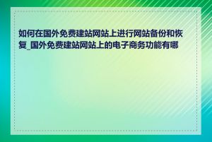 如何在国外免费建站网站上进行网站备份和恢复_国外免费建站网站上的电子商务功能有哪些