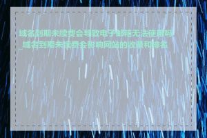 域名到期未续费会导致电子邮箱无法使用吗_域名到期未续费会影响网站的收录和排名吗