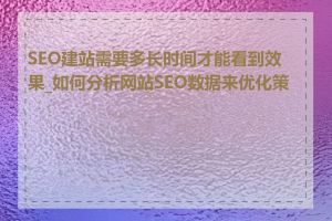 SEO建站需要多长时间才能看到效果_如何分析网站SEO数据来优化策略