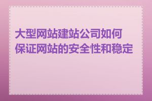 大型网站建站公司如何保证网站的安全性和稳定性