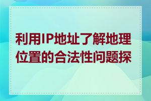 利用IP地址了解地理位置的合法性问题探讨