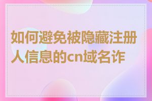 如何避免被隐藏注册人信息的cn域名诈骗