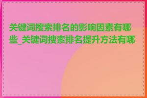 关键词搜索排名的影响因素有哪些_关键词搜索排名提升方法有哪些
