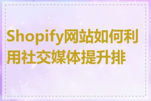 Shopify网站如何利用社交媒体提升排名