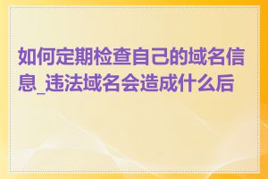 如何定期检查自己的域名信息_违法域名会造成什么后果