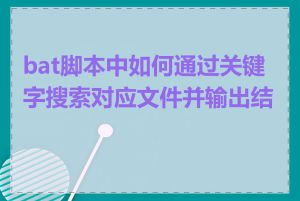 bat脚本中如何通过关键字搜索对应文件并输出结果
