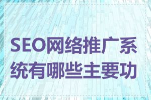 SEO网络推广系统有哪些主要功能