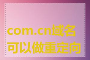 com.cn域名可以做重定向吗