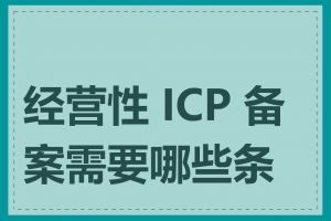 经营性 ICP 备案需要哪些条件