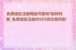 免费域名注册网站可靠吗?如何判断_免费域名注册对SEO优化有何影响